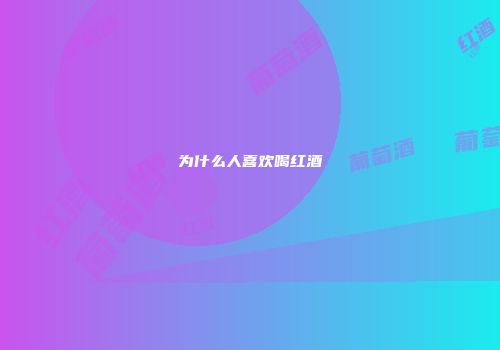 为什么人喜欢喝红酒