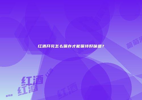 红酒开完怎么保存才能保持好味道？