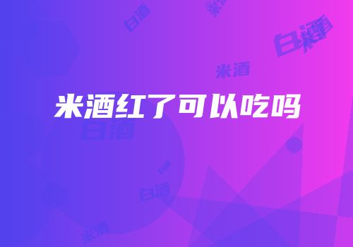 米酒红了可以吃吗