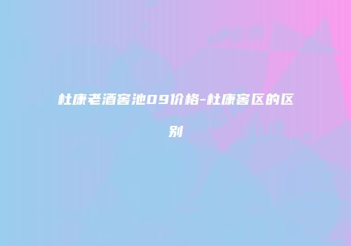 杜康老酒窖池09价格-杜康窖区的区别
