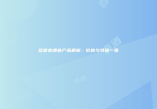 冠宜春酒业产品解析：价格与特色一览