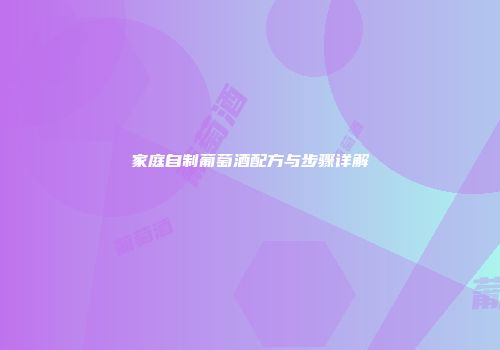 家庭自制葡萄酒配方与步骤详解