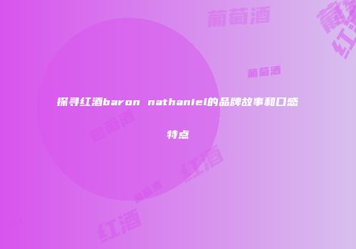探寻红酒baron nathaniel的品牌故事和口感特点