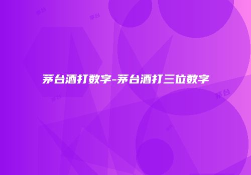 茅台酒打数字-茅台酒打三位数字