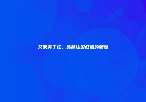 艾莱美干红，品味法国红酒的精髓