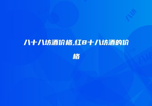 八十八坊酒价格,红8十八坊酒的价格