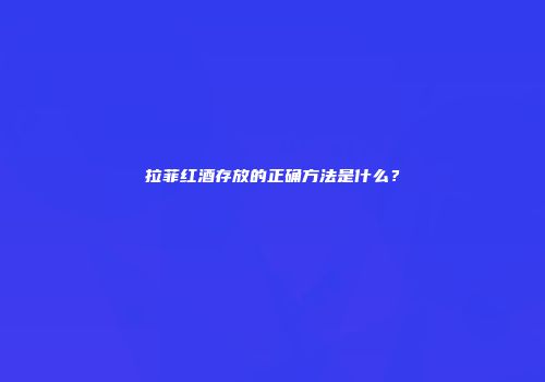 拉菲红酒存放的正确方法是什么？