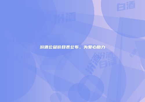 汾酒公益价目表公布，为爱心助力