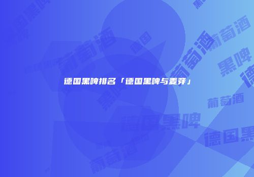 德国黑啤排名「德国黑啤与麦芽」
