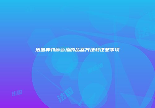 法国奔豹葡萄酒的品鉴方法和注意事项