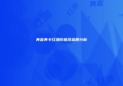 奔富奔卡红酒价格及品质分析