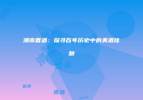 洮南香酒：探寻百年历史中的美酒佳酿