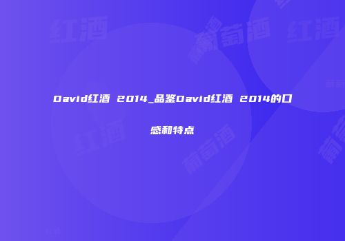 David红酒 2014_品鉴David红酒 2014的口感和特点