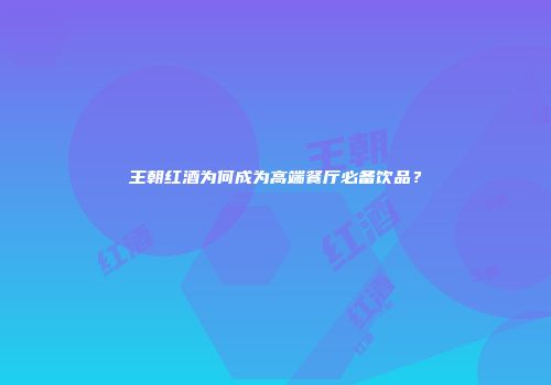 王朝红酒为何成为高端餐厅必备饮品？