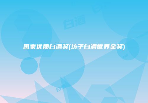 国家优质白酒奖(坊子白酒世界金奖)