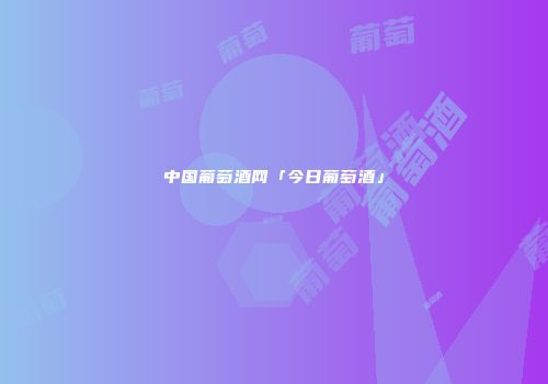 中国葡萄酒网「今日葡萄酒」