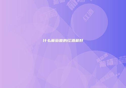 什么葡萄做的红酒最好