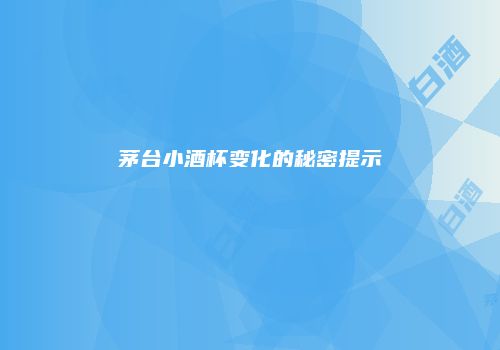 茅台小酒杯变化的秘密提示