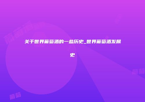 关于世界葡萄酒的一些历史_世界葡萄酒发展史