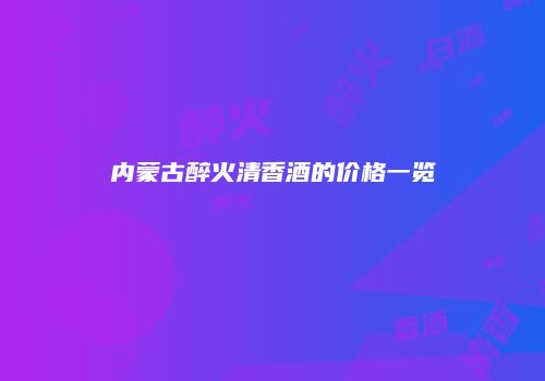 内蒙古醉火清香酒的价格一览