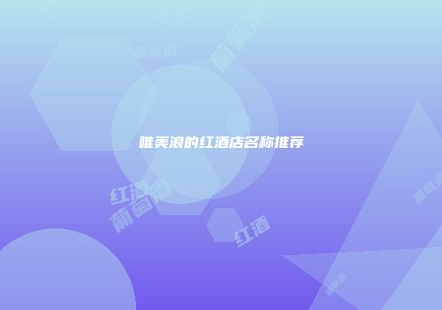 唯美浪的红酒店名称推荐
