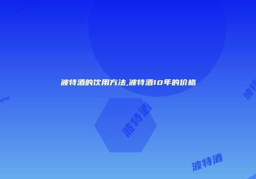 波特酒的饮用方法,波特酒10年的价格