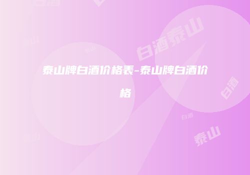 泰山牌白酒价格表-泰山牌白酒价格