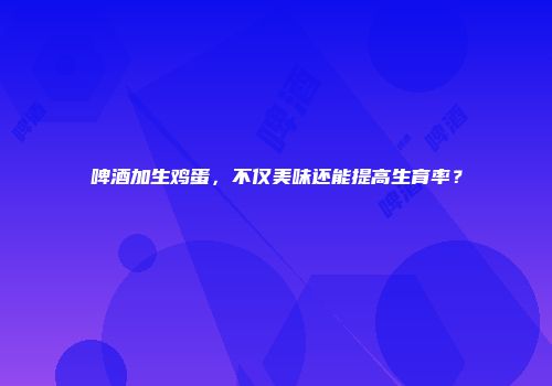 啤酒加生鸡蛋，不仅美味还能提高生育率？