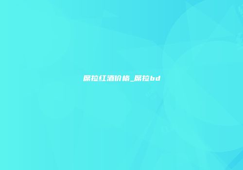 席拉红酒价格_席拉bd