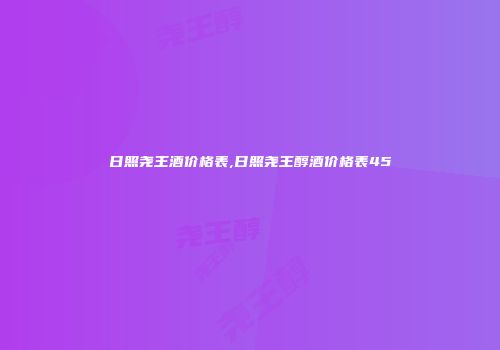 日照尧王酒价格表,日照尧王醇酒价格表45