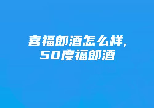 喜福郎酒怎么样,50度福郎酒