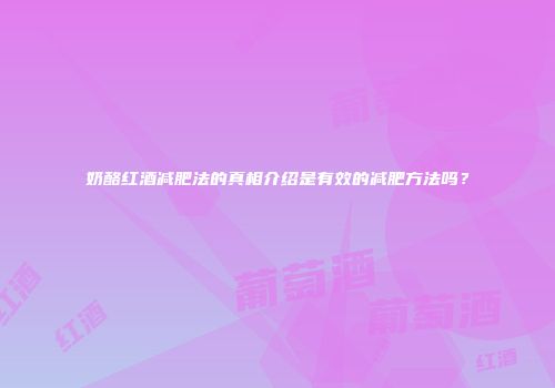 奶酪红酒减肥法的真相介绍是有效的减肥方法吗？