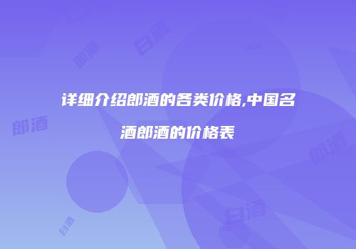 详细介绍郎酒的各类价格,中国名酒郎酒的价格表