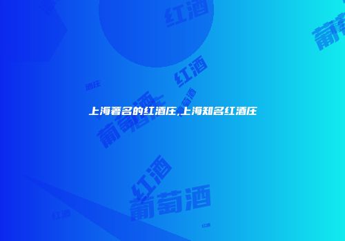 上海著名的红酒庄,上海知名红酒庄