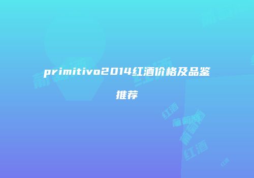 primitivo2014红酒价格及品鉴推荐