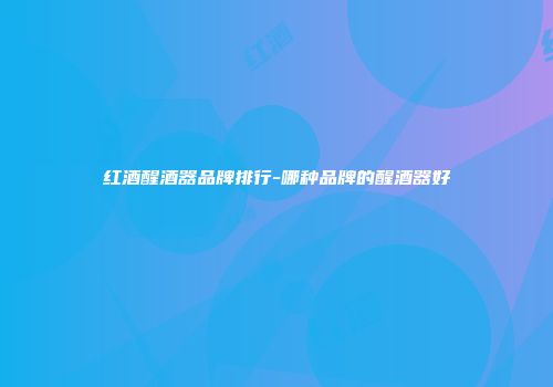 红酒醒酒器品牌排行-哪种品牌的醒酒器好