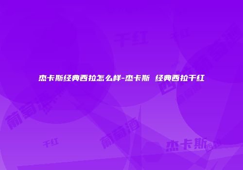 杰卡斯经典西拉怎么样-杰卡斯 经典西拉干红