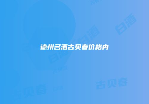 德州名酒古贝春价格内