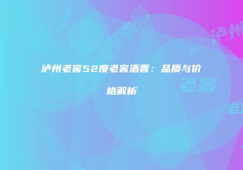 泸州老窖52度老窖酒香：品质与价格解析