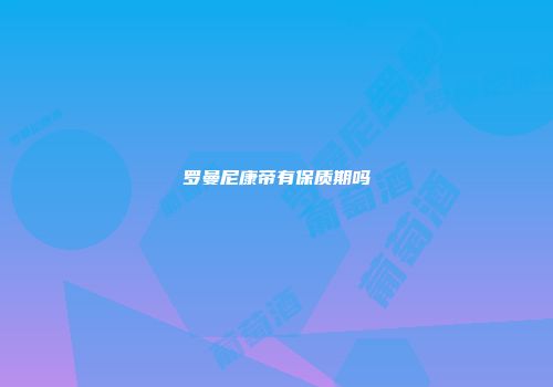 罗曼尼康帝有保质期吗