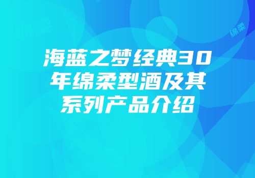 海蓝之梦经典30年绵柔型酒及其系列产品介绍