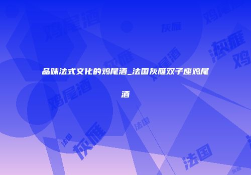 品味法式文化的鸡尾酒_法国灰雁双子座鸡尾酒