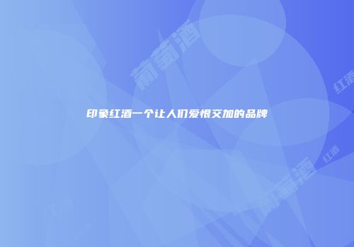 印象红酒一个让人们爱恨交加的品牌