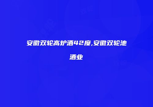 安徽双轮高炉酒42度,安徽双轮池酒业