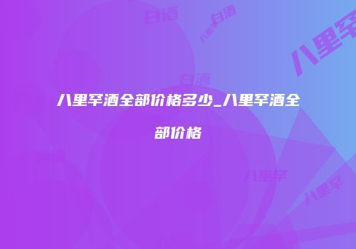 八里罕酒全部价格多少_八里罕酒全部价格