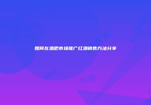 如何在酒吧市场推广红酒销售方法分享