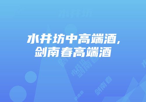 水井坊中高端酒,剑南春高端酒
