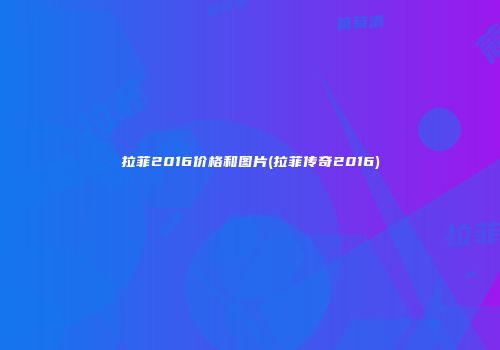 拉菲2016价格和图片(拉菲传奇2016)