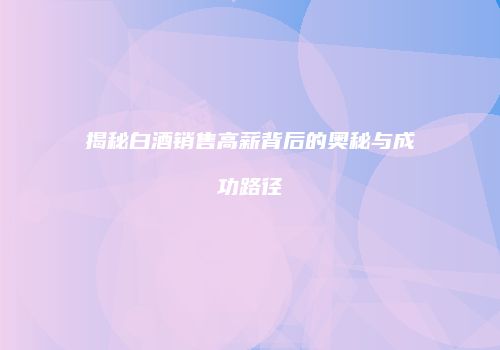 揭秘白酒销售高薪背后的奥秘与成功路径