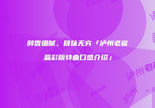 醇香细腻，回味无穷「泸州老窖晶彩版特曲口感介绍」